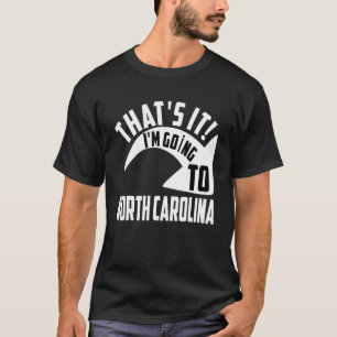 Thats it I'm goint to North Carolina T-Shirt