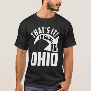 Thats it I'm goint to Ohio T-Shirt