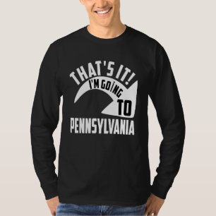 Thats it I'm goint to Pennsylvania T-Shirt