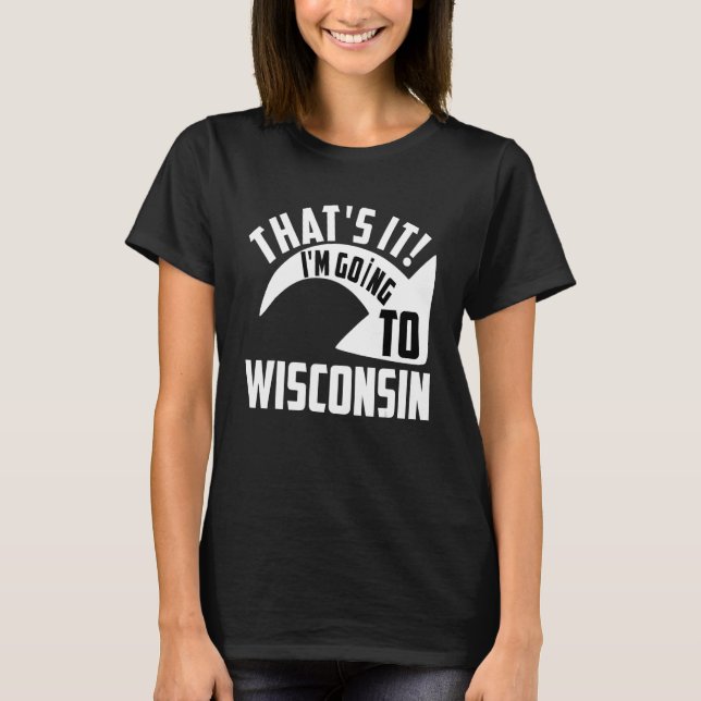 Thats it I'm goint to Wisconsin T-Shirt (Front)