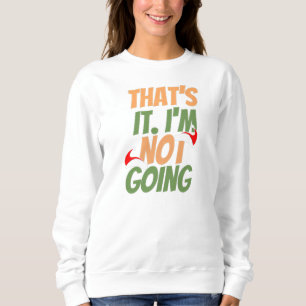 That's It I'm Not Going Sweatshirt