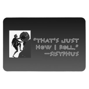 "That's just how I roll" --Sysiphus Magnet