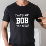 That's Mr. Bob To You! T-Shirt<br><div class="desc">Funny Shirt says THAT'S MR. BOB TO YOU!  You Can Customise it to Your Name.  Makes a Great Gift!</div>