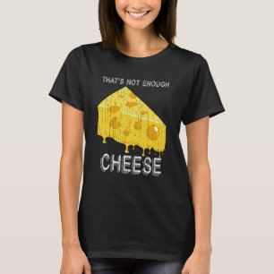 Thats Not Enough Cheese Foodie Snack Gouda Cheese T-Shirt