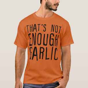 That's Not Enough Garlic T-Shirt