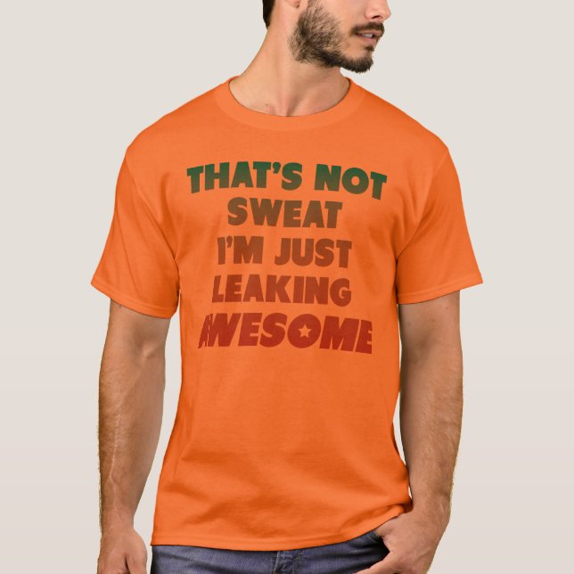 That's Not Sweat I'm Just Leaking Awesome T-Shirt (Front)