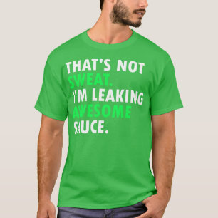 Thats Not Sweat Im Leaking Awesome Sauce 1 T-Shirt