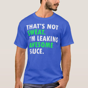 Thats Not Sweat Im Leaking Awesome Sauce 1 T-Shirt