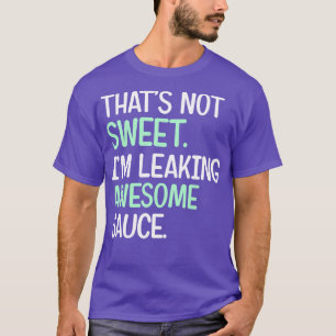 Thats Not Sweat Im Leaking Awesome Sauce T-Shirt