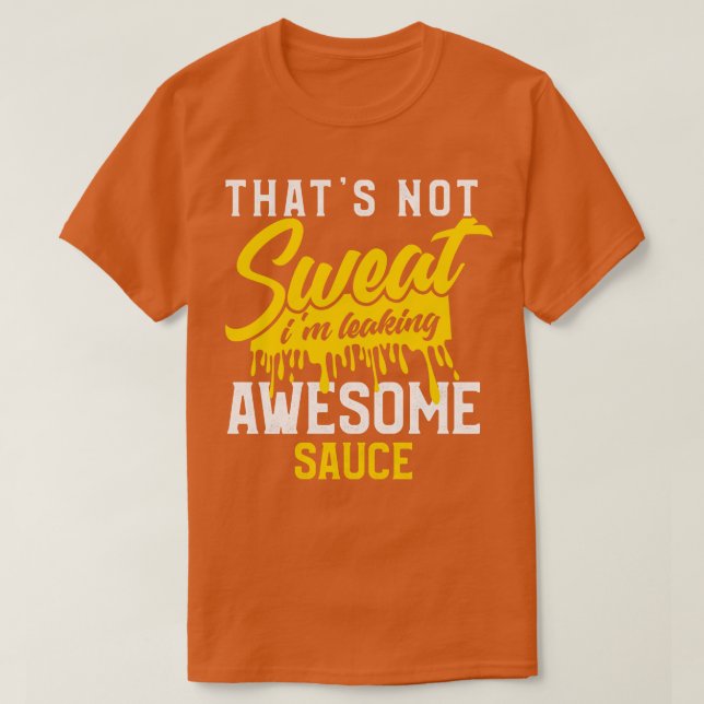 Thats Not Sweat Im Leaking Awesome Sauce T-Shirt (Design Front)