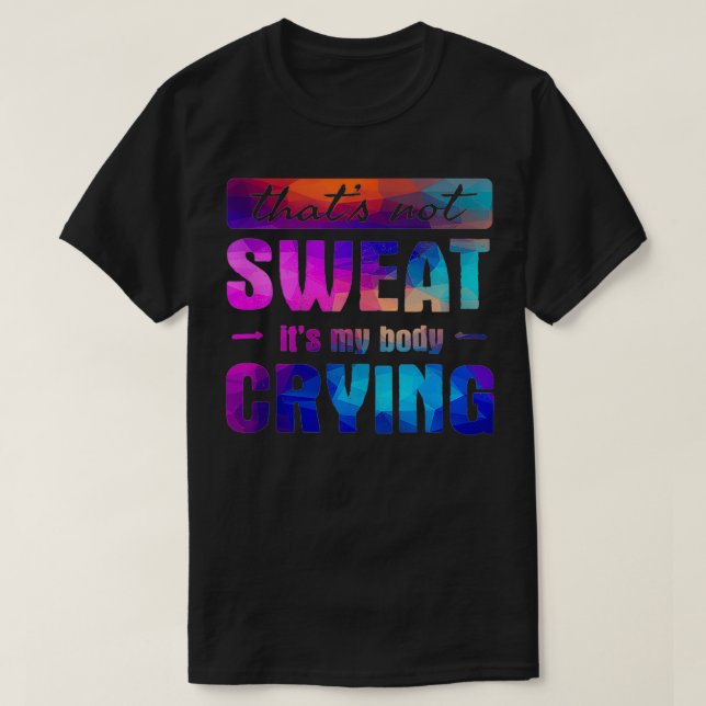 Thats not sweat Its my body crying Funny Gym Quote T-Shirt (Design Front)