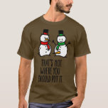 Thats not where you put it funny snowman dirty T-Shirt<br><div class="desc">Thats not where you put it funny snowman dirty .Awesome Great Funny Souvenir Present Matching Family Clothing Couple Outfit Apparel for mum,  dad,  brother,  sister,  wife,  husband,  son,  daughter,  pops,  mama,  papa,  grandpa,  grandma aunt uncle his hers him ladies.</div>