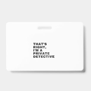 THAT'S RIGHT, I AM A PRIVATE DETECTIVE ID BADGE