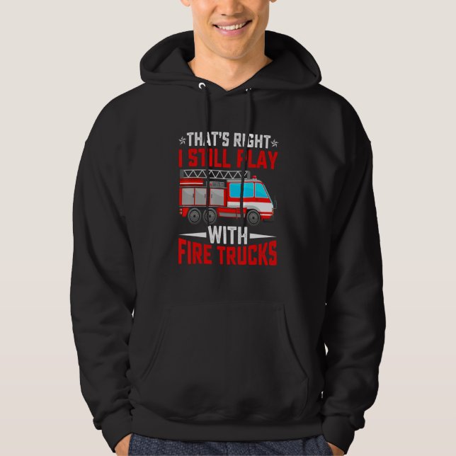 That's Right I Still Play With Fire Trucks Funny F Hoodie (Front)