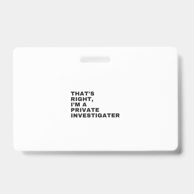 THAT'S RIGHT, I'M A PRIVATE INVESTIGATOR ID BADGE (Front)