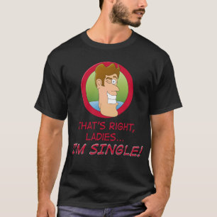 That's Right Ladies...I'm SINGLE! T-Shirt