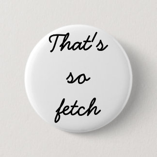"That's so fetch" button