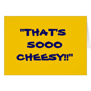 "THAT'S SOOO CHEESY!"