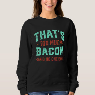 That's Too Much Bacon Funny Bacon Lover Humor Pork Sweatshirt