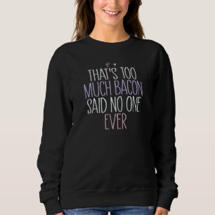 That's Too Much Bacon Said No One Ever 1 Sweatshirt