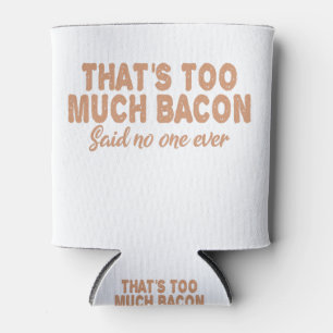 That's Too Much Bacon Said No one ever Funny BBq Can Cooler