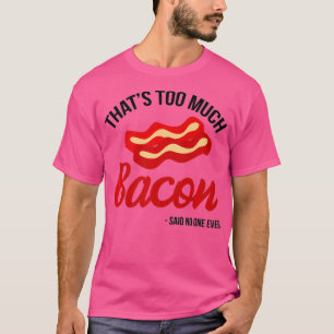 Thats Too Much Bacon Said No One Ever Funny Gift T-Shirt