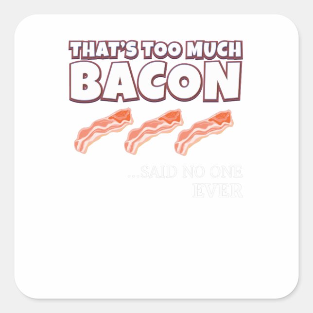 That's Too Much Bacon Said Noone Ever Square Sticker (Front)