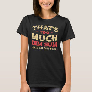 That's Too Much Dim Sum Funny Chinese Food Humor_1 T-Shirt