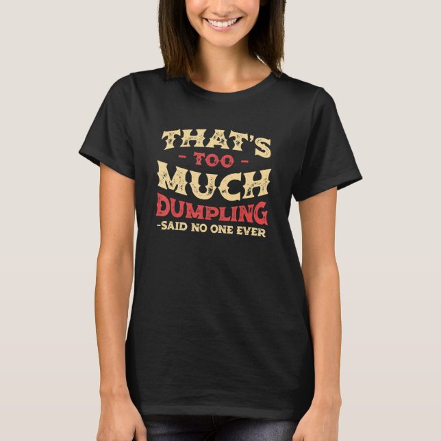 That's Too Much Dumpling Funny Dim Sum Humour Chin T-Shirt (Front)