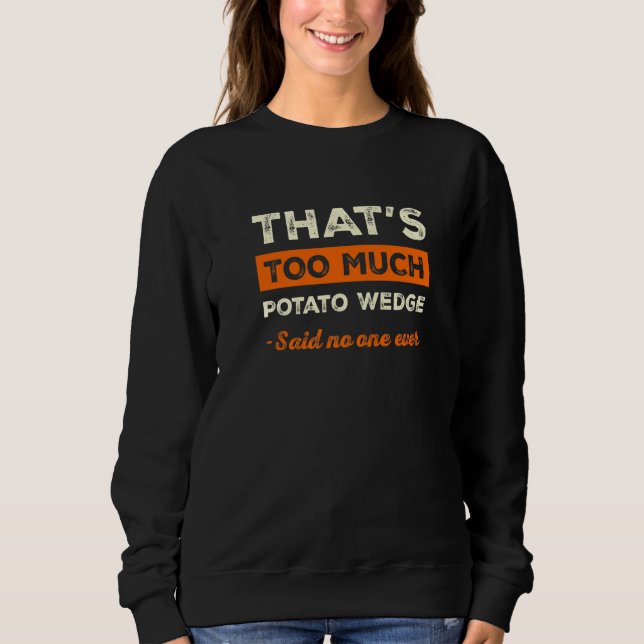 That's Too Much Potato Wedge Funny Mojos Humor Fre Sweatshirt (Front)