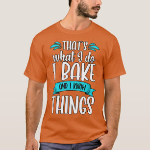 That's what i do i bake and i know things Baking  T-Shirt