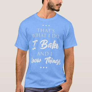 That's what I do I bake bread and I know things fu T-Shirt
