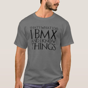 THAT'S WHAT I DO I BMX AND I KNOW THINGS T-Shirt