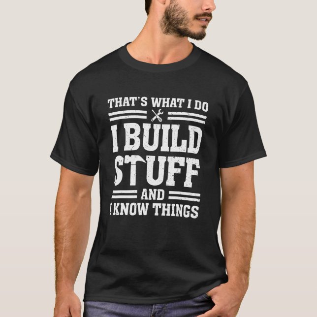 That's What I Do I Build Stuff And I Know Things   T-Shirt (Front)