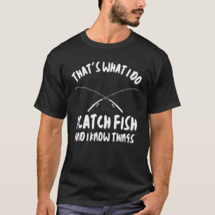 That's What I Do I Catch Fish And I Know Things Fu T-Shirt