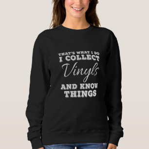 That's What I Do I Collect Vinyls And Know Things  Sweatshirt