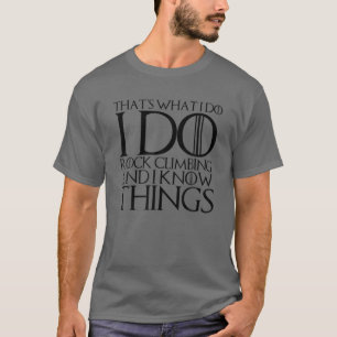 THAT'S WHAT I DO I DO ROCK CLIMBING AND I KNOW THI T-Shirt