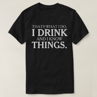 That's What I Do I Drink and I Know Things T-Shirt