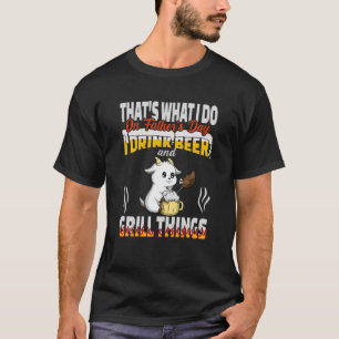That's What I Do I Drink Beer And Grill Things Fat T-Shirt