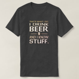 That's what I do I drink beer and I know stuff T-S T-Shirt