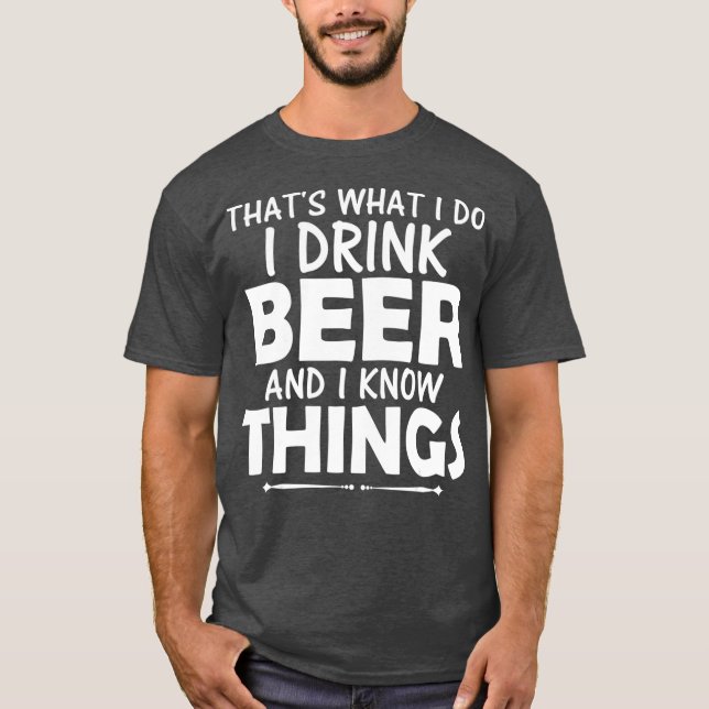 Thats What I Do I Drink Beer  I Know Things Beer T-Shirt (Front)