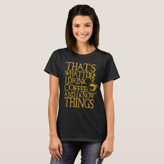 That's What I Do I Drink Coffe And I Know Things T-Shirt (Front Full)