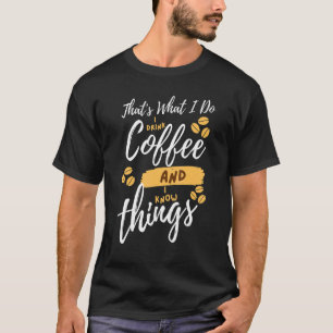 That's What I Do I Drink Coffee and I know things  T-Shirt