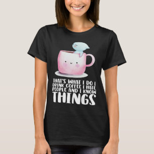 Thats what i do i drink coffee i hate people and i T-Shirt