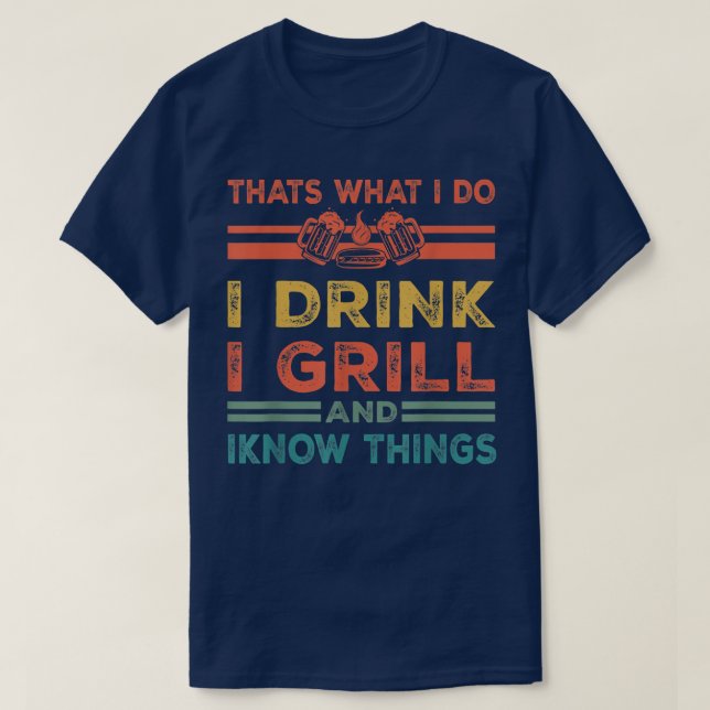 That's What I Do I Drink I Grill And Know Things  T-Shirt (Design Front)