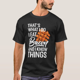 That's What I Do I Eat Bacon And I Know Things T-Shirt
