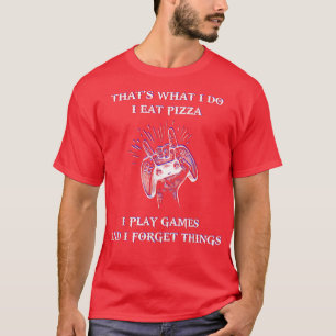 Thats what I do I eat pizza play games & forget th T-Shirt