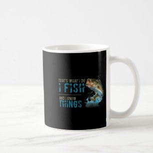 That's What I Do I Fish And I Know Things  Coffee Mug