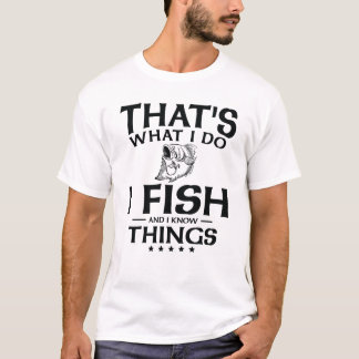 That's what I do I fish and I know things T-Shirt