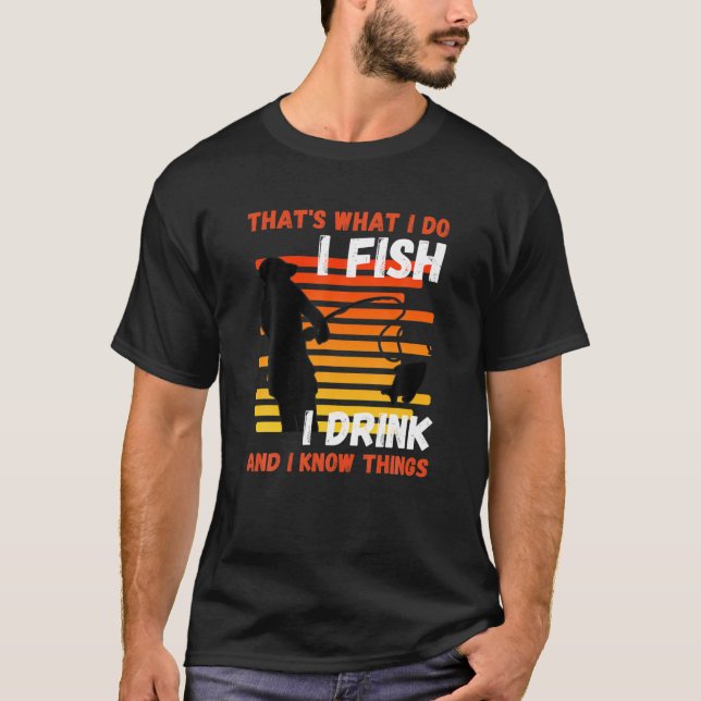 That's what I do I Fish I Drink Know Things Fishin T-Shirt (Front)